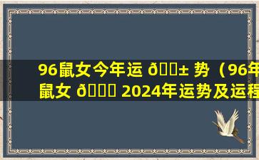 96鼠女今年运 🐱 势（96年鼠女 🐘 2024年运势及运程）